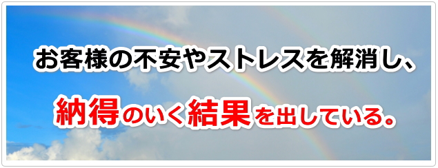 お客様の不安やストレスを解消し、納得のいく結果を出してきている